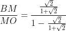 \frac{BM}{MO}= \frac{\frac{\sqrt{2}}{1+\sqrt{2}}}{1-\frac{\sqrt{2}}{1+\sqrt{2}}}